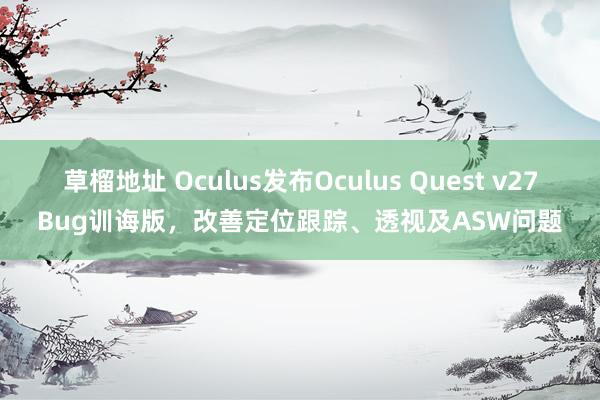 草榴地址 Oculus发布Oculus Quest v27Bug训诲版，改善定位跟踪、透视及ASW问题