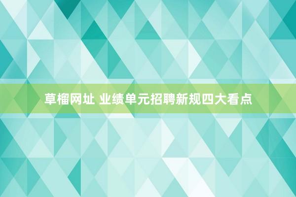 草榴网址 业绩单元招聘新规四大看点