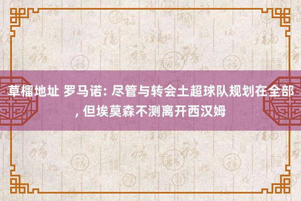 草榴地址 罗马诺: 尽管与转会土超球队规划在全部， 但埃莫森不测离开西汉姆