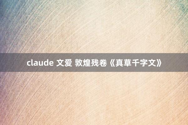 claude 文爱 敦煌残卷《真草千字文》