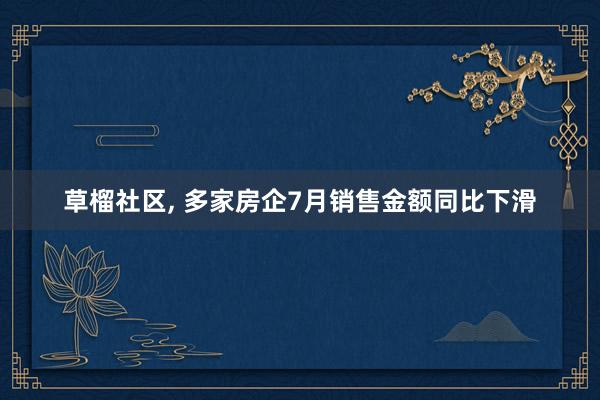 草榴社区， 多家房企7月销售金额同比下滑