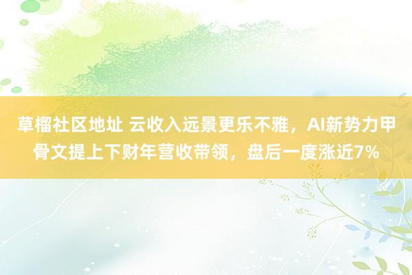 草榴社区地址 云收入远景更乐不雅，AI新势力甲骨文提上下财年营收带领，盘后一度涨近7%