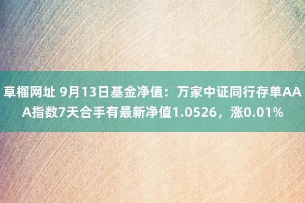 草榴网址 9月13日基金净值：万家中证同行存单AAA指数7天合手有最新净值1.0526，涨0.01%