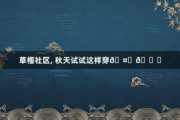 草榴社区， 秋天试试这样穿🤍📘