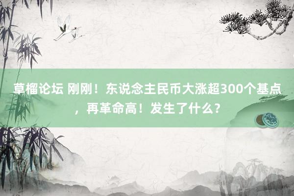 草榴论坛 刚刚！东说念主民币大涨超300个基点，再革命高！发生了什么？