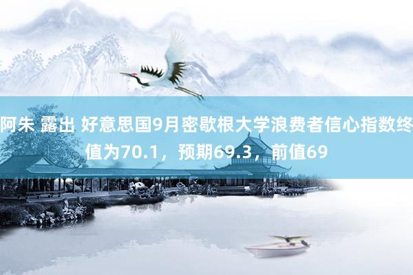 阿朱 露出 好意思国9月密歇根大学浪费者信心指数终值为70.1，预期69.3，前值69