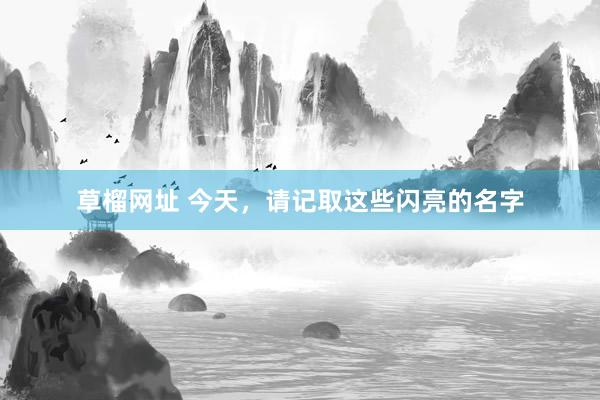 草榴网址 今天，请记取这些闪亮的名字