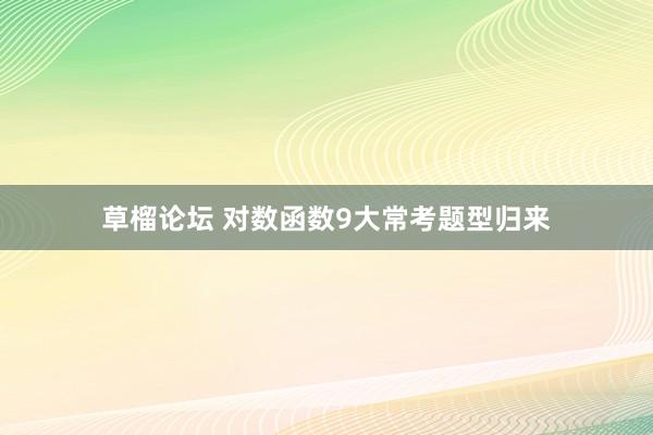 草榴论坛 对数函数9大常考题型归来