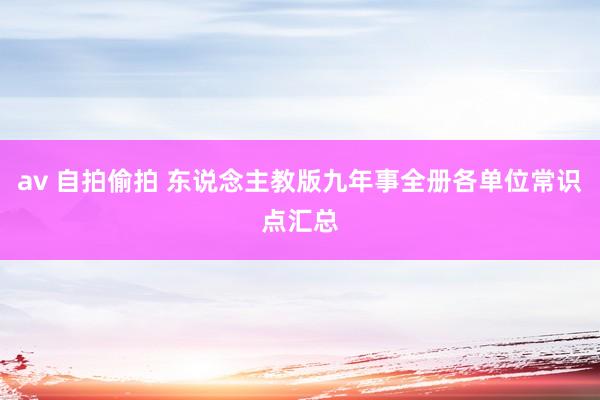 av 自拍偷拍 东说念主教版九年事全册各单位常识点汇总