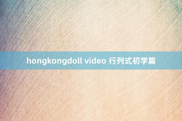 hongkongdoll video 行列式初学篇