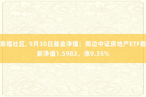 草榴社区， 9月30日基金净值：南边中证房地产ETF最新净值1.5983，涨9.35%