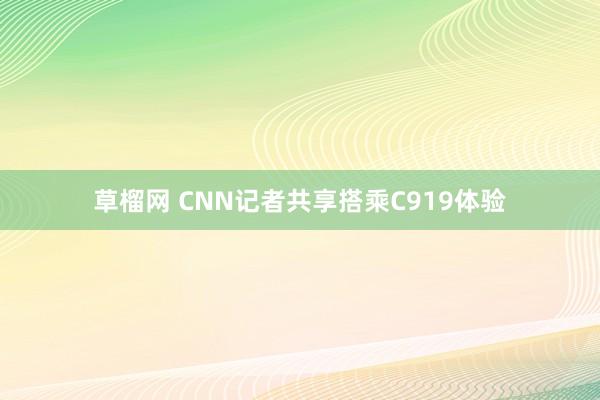 草榴网 CNN记者共享搭乘C919体验