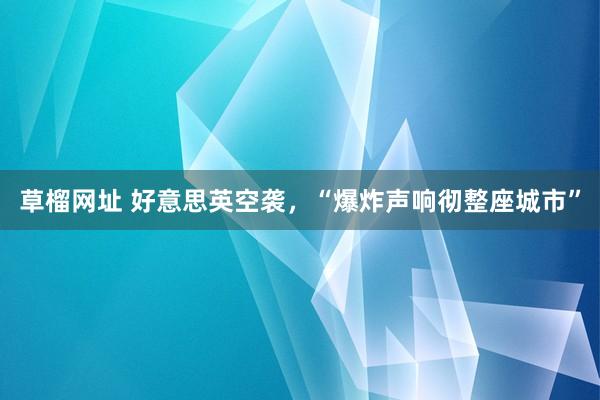 草榴网址 好意思英空袭，“爆炸声响彻整座城市”