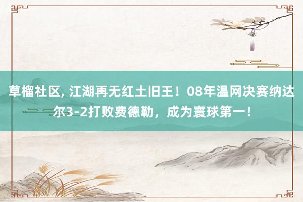 草榴社区， 江湖再无红土旧王！08年温网决赛纳达尔3-2打败费德勒，成为寰球第一！