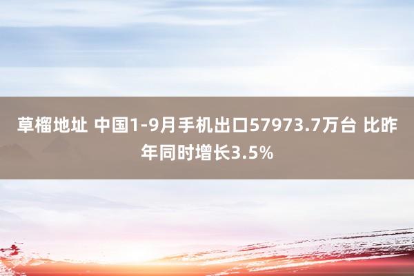 草榴地址 中国1-9月手机出口57973.7万台 比昨年同时增长3.5%