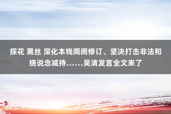 探花 黑丝 深化本钱阛阓修订、坚决打击非法和绕说念减持……吴清发言全文来了