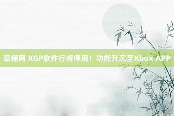 草榴网 XGP软件行将停用！功能升沉至Xbox APP