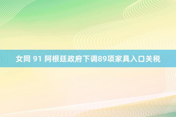 女同 91 阿根廷政府下调89项家具入口关税