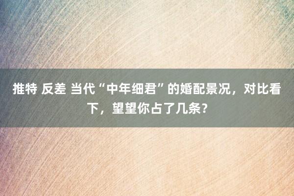 推特 反差 当代“中年细君”的婚配景况，对比看下，望望你占了几条？