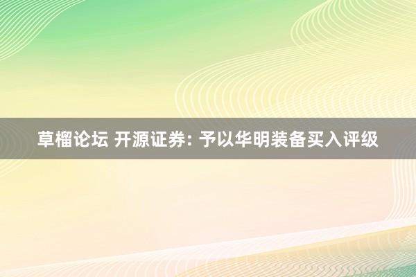 草榴论坛 开源证券: 予以华明装备买入评级