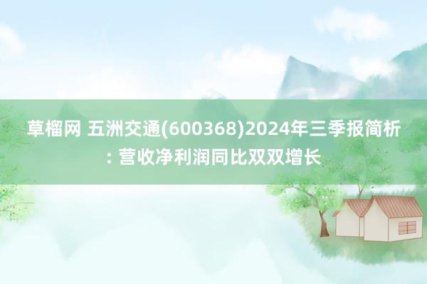 草榴网 五洲交通(600368)2024年三季报简析: 营收净利润同比双双增长