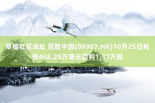 草榴社区地址 百胜中国(09987.HK)10月25日耗资468.29万港元回购1.37万股