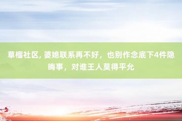 草榴社区， 婆媳联系再不好，也别作念底下4件隐晦事，对谁王人莫得平允