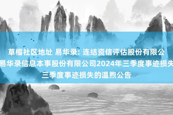 草榴社区地址 易华录: 连结资信评估股份有限公司对于北京易华录信息本事股份有限公司2024年三季度事迹损失的温煦公告