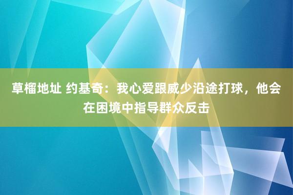 草榴地址 约基奇：我心爱跟威少沿途打球，他会在困境中指导群众反击