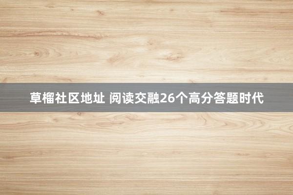 草榴社区地址 阅读交融26个高分答题时代