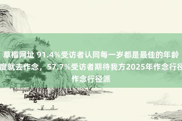 草榴网址 91.4%受访者认同每一岁都是最佳的年龄 猜度就去作念，57.7%受访者期待我方2025年作念行径派