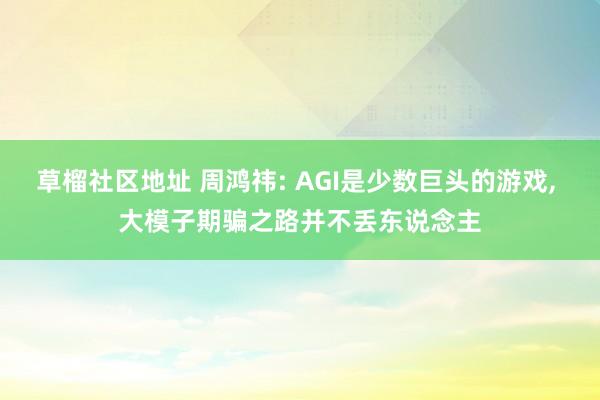 草榴社区地址 周鸿祎: AGI是少数巨头的游戏， 大模子期骗之路并不丢东说念主