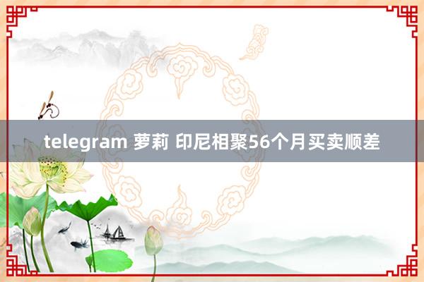 telegram 萝莉 印尼相聚56个月买卖顺差