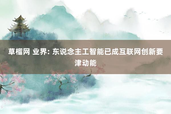 草榴网 业界: 东说念主工智能已成互联网创新要津动能